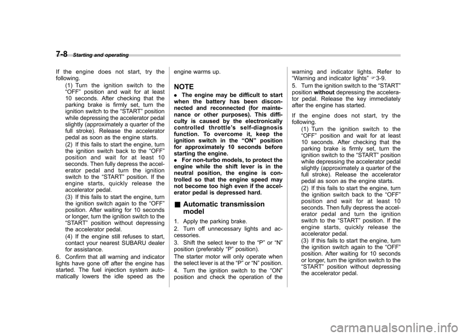 SUBARU FORESTER 2010 SH / 3.G Owners Manual 7-8Starting and operating
If the engine does not start, try the following. (1) Turn the ignition switch to the“OFF ”position and wait for at least
10 seconds. After checking that the
parking brake