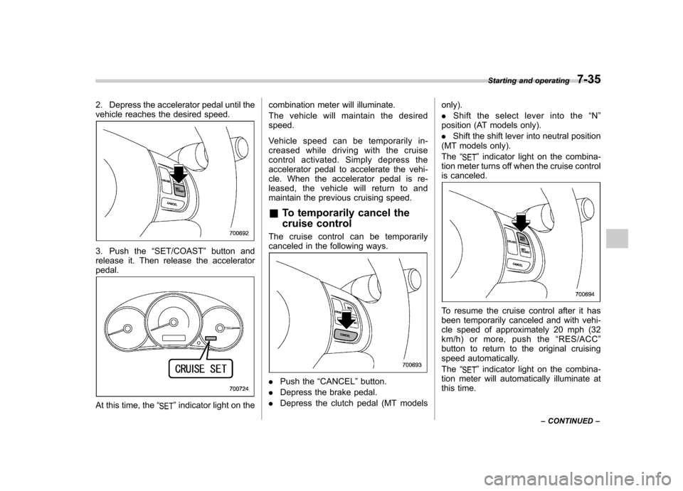 SUBARU FORESTER 2010 SH / 3.G Owners Manual 2. Depress the accelerator pedal until the 
vehicle reaches the desired speed.
3. Push the“SET/COAST ”button and
release it. Then release the accelerator pedal.
At this time, the “”indicator l