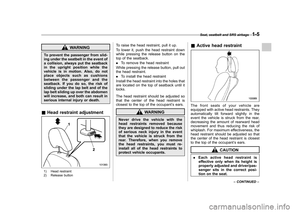 SUBARU FORESTER 2010 SH / 3.G Owners Manual WARNING
To prevent the passenger from slid- 
ing under the seatbelt in the event of 
a collision, always put the seatback
in the upright position while the
vehicle is in motion. Also, do not
place obj
