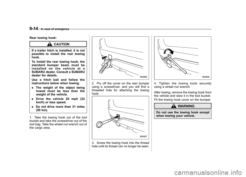 SUBARU FORESTER 2010 SH / 3.G Owners Manual 9-14In case of emergency
Rear towing hook:
CAUTION
If a trailer hitch is installed, it is not 
possible to install the rear towinghook. 
To install the rear towing hook, the 
standard bumper beam must