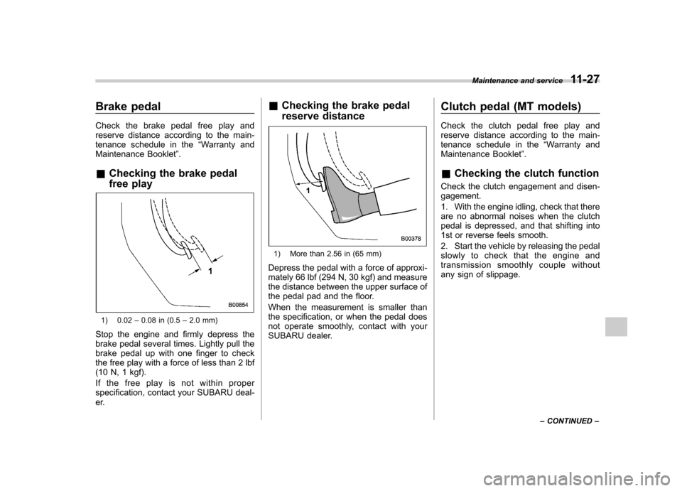 SUBARU FORESTER 2010 SH / 3.G Owners Manual Brake pedal 
Check the brake pedal free play and 
reserve distance according to the main-
tenance schedule in the“Warranty and
Maintenance Booklet ”.
& Checking the brake pedal 
free play
1) 0.02 