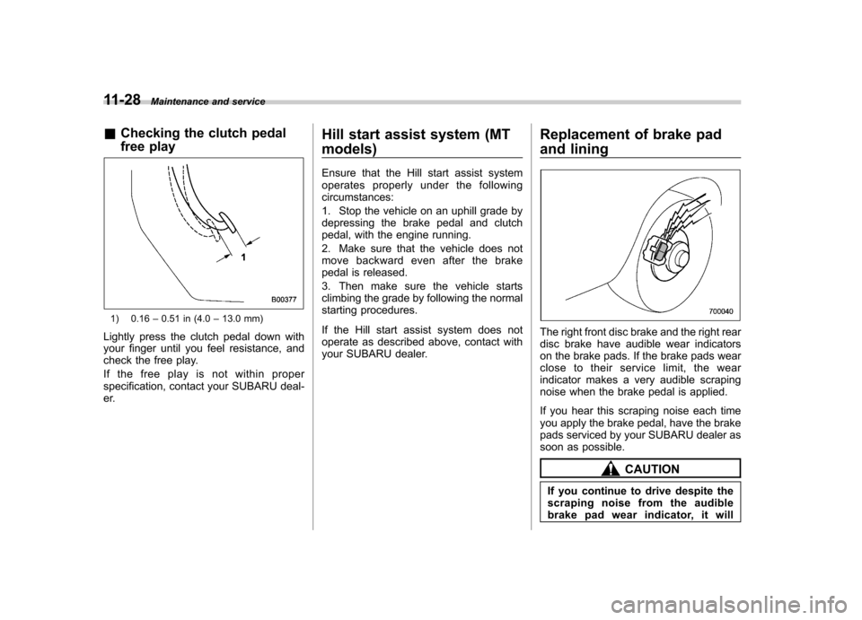 SUBARU FORESTER 2010 SH / 3.G Owners Manual 11-28Maintenance and service
&Checking the clutch pedal 
free play
1) 0.16 –0.51 in (4.0 –13.0 mm)
Lightly press the clutch pedal down with 
your finger until you feel resistance, and 
check the f