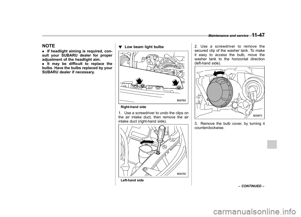 SUBARU FORESTER 2010 SH / 3.G Owners Manual NOTE .If headlight aiming is required, con-
sult your SUBARU dealer for proper 
adjustment of the headlight aim.. It may be difficult to replace the
bulbs. Have the bulbs replaced by your
SUBARU deale