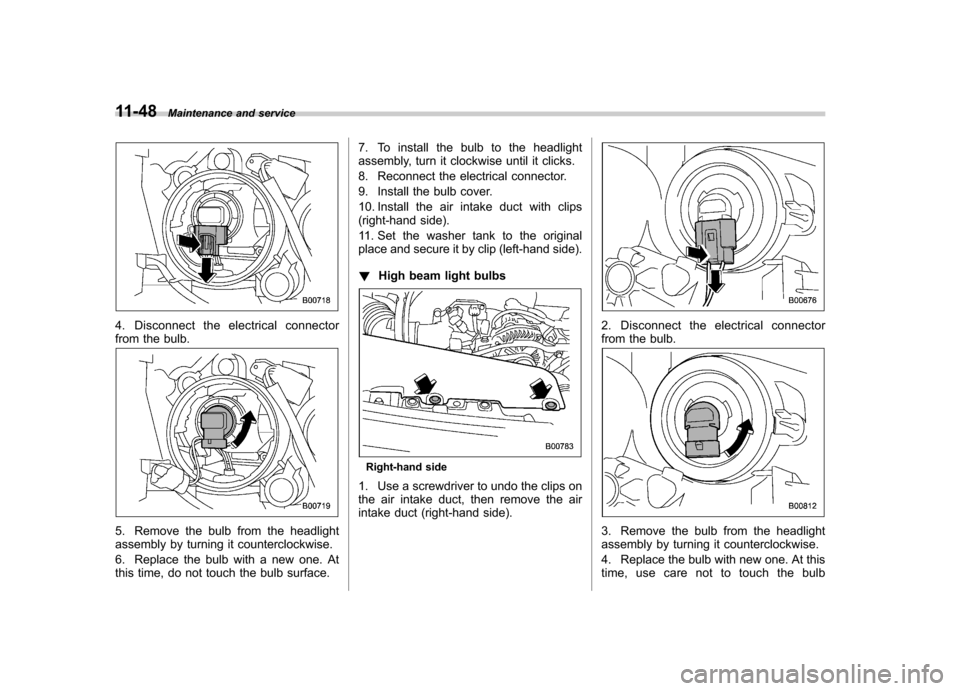 SUBARU FORESTER 2010 SH / 3.G Owners Manual 11-48Maintenance and service
4. Disconnect the electrical connector 
from the bulb.
5. Remove the bulb from the headlight 
assembly by turning it counterclockwise. 
6. Replace the bulb with a new one.