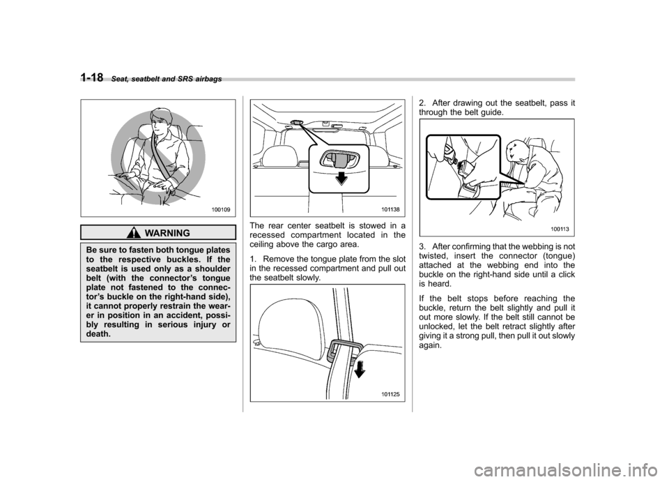 SUBARU FORESTER 2010 SH / 3.G Owners Manual 1-18Seat, seatbelt and SRS airbags
WARNING
Be sure to fasten both tongue plates 
to the respective buckles. If the
seatbelt is used only as a shoulder
belt (with the connector ’s tongue
plate not fa