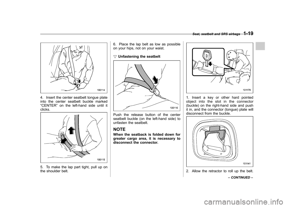 SUBARU FORESTER 2010 SH / 3.G Owners Manual 4. Insert the center seatbelt tongue plate 
into the center seatbelt buckle marked“CENTER ”on the left-hand side until it
clicks.
5. To make the lap part tight, pull up on 
the shoulder belt. 6. P