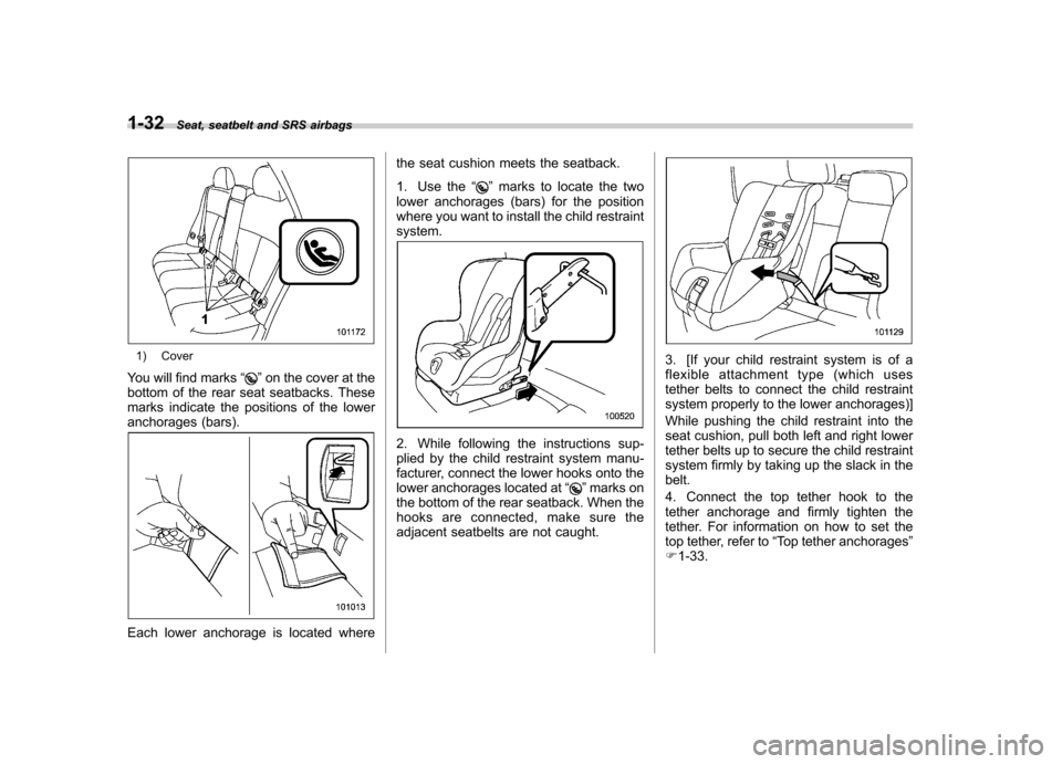 SUBARU FORESTER 2010 SH / 3.G Owners Manual 1-32Seat, seatbelt and SRS airbags
1) Cover
You will find marks “
”on the cover at the
bottom of the rear seat seatbacks. These 
marks indicate the positions of the lower
anchorages (bars).
Each l