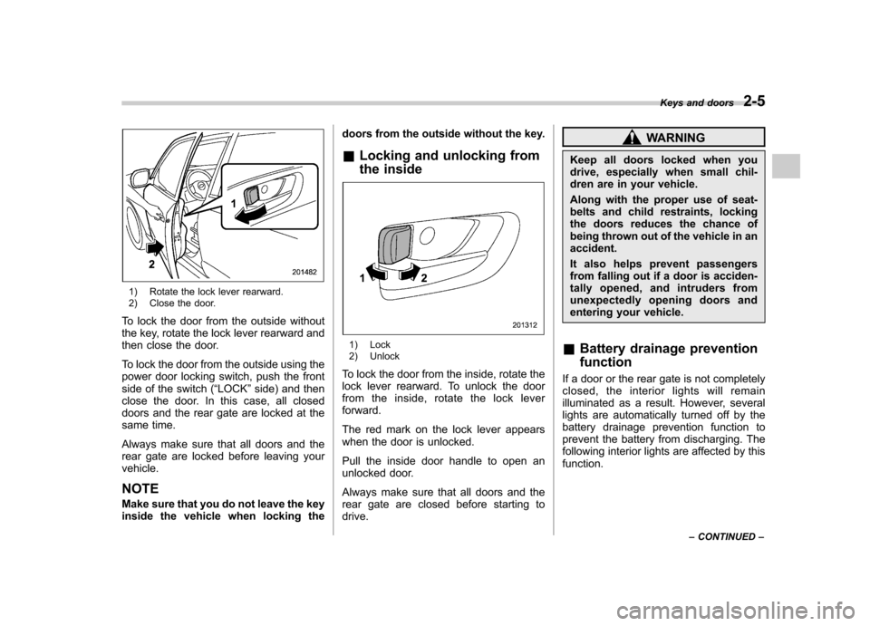 SUBARU FORESTER 2010 SH / 3.G Owners Manual 1) Rotate the lock lever rearward. 
2) Close the door.
To lock the door from the outside without 
the key, rotate the lock lever rearward and
then close the door. 
To lock the door from the outside us