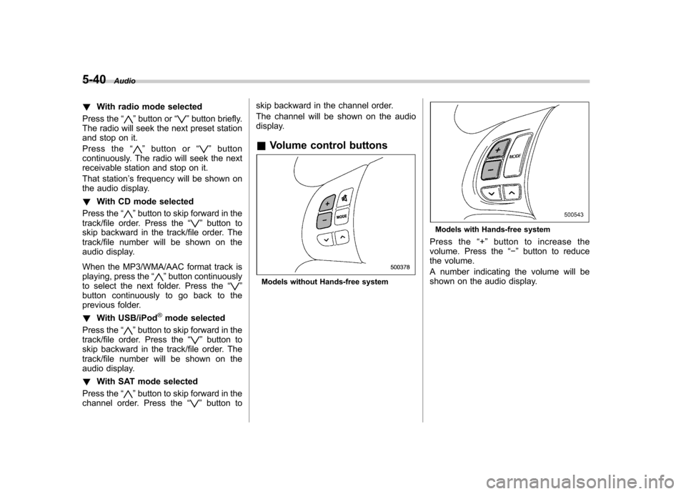 SUBARU FORESTER 2011 SH / 3.G Owners Manual 5-40Audio
! With radio mode selected
Press the “
”button or “”button briefly.
The radio will seek the next preset station
and stop on it.
Press the “
”button or “”button
continuously SUBARU FORESTER 2011 SH / 3.G Owners Manual 5-40Audio
! With radio mode selected
Press the “
”button or “”button briefly.
The radio will seek the next preset station
and stop on it.
Press the “
”button or “”button
continuously