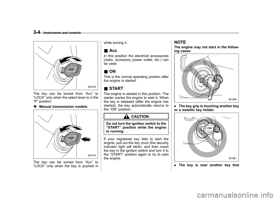 SUBARU FORESTER 2012 SH / 3.G Owners Manual 3-4Instruments and controls
The key can be turned from “Acc ”to
“ LOCK ”only when the select lever is in the
“ P ”position.
! Manual transmission models
The key can be turned from “Acc SUBARU FORESTER 2012 SH / 3.G Owners Manual 3-4Instruments and controls
The key can be turned from “Acc ”to
“ LOCK ”only when the select lever is in the
“ P ”position.
! Manual transmission models
The key can be turned from “Acc