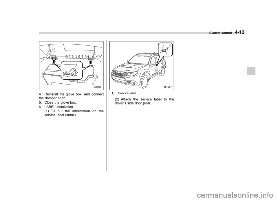 SUBARU FORESTER 2012 SH / 3.G Owners Manual 4. Reinstall the glove box, and connect 
the damper shaft. 
5. Close the glove box.
6. LABEL installation(1) Fill out the information on the 
service label (small).1) Service label
(2) Attach the serv