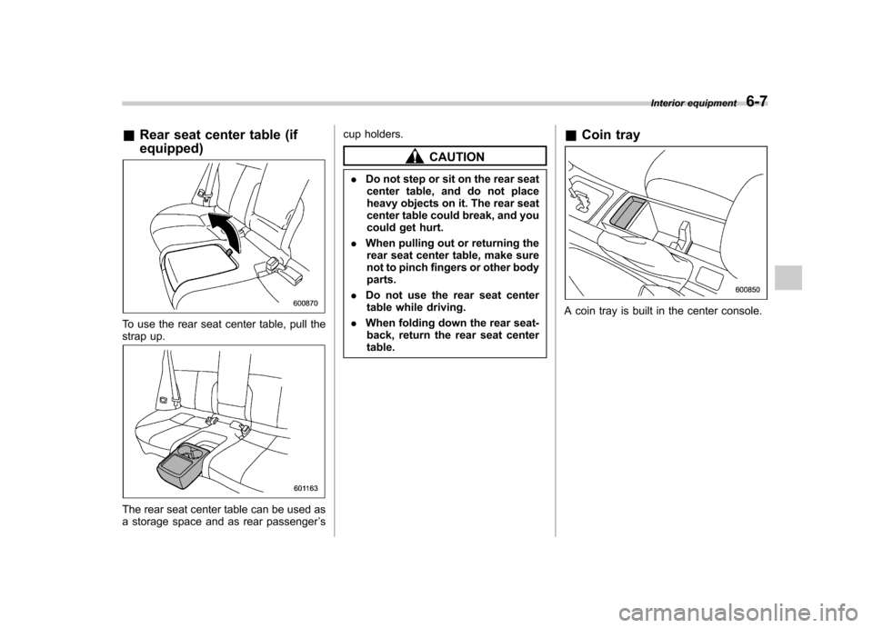 SUBARU FORESTER 2012 SH / 3.G Owners Manual &Rear seat center table (if equipped)
To use the rear seat center table, pull the 
strap up.
The rear seat center table can be used as 
a storage space and as rear passenger ’s cup holders.
CAUTION
