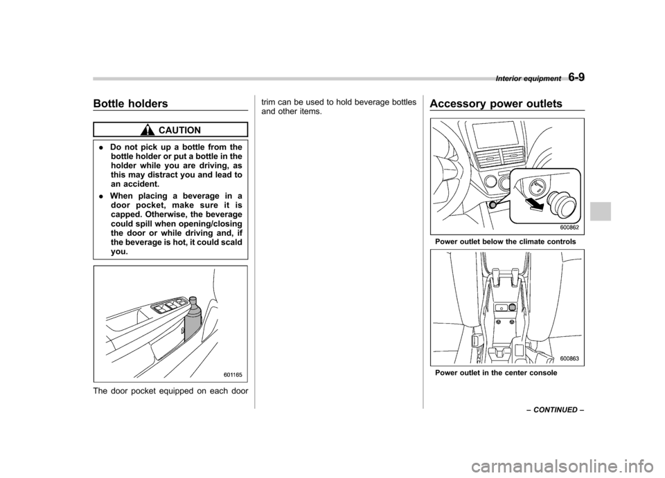 SUBARU FORESTER 2012 SH / 3.G Owners Manual Bottle holders
CAUTION
. Do not pick up a bottle from the
bottle holder or put a bottle in the 
holder while you are driving, as
this may distract you and lead to
an accident.
. When placing a beverag