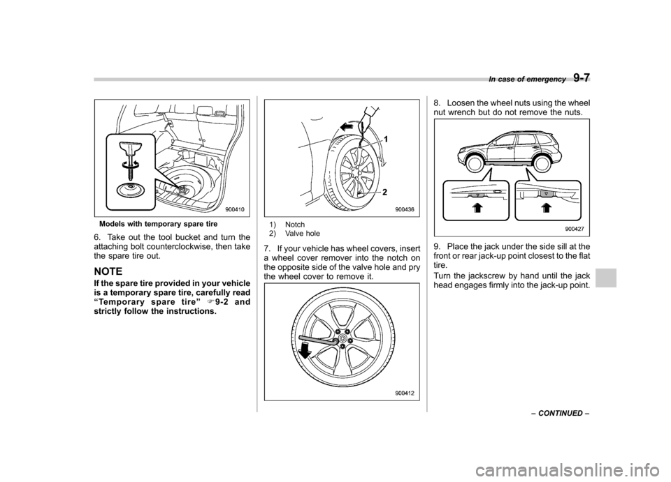SUBARU FORESTER 2012 SH / 3.G Owners Manual Models with temporary spare tire
6. Take out the tool bucket and turn the 
attaching bolt counterclockwise, then take
the spare tire out. NOTE 
If the spare tire provided in your vehicle 
is a tempora