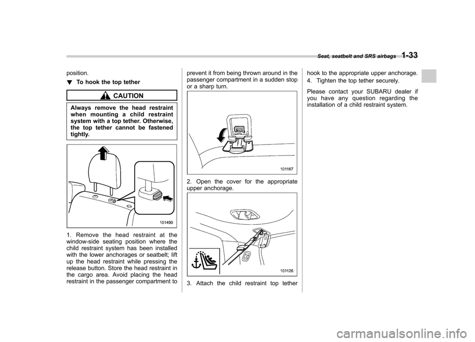SUBARU FORESTER 2012 SH / 3.G Owners Manual position. !To hook the top tether
CAUTION
Always remove the head restraint 
when mounting a child restraint
system with a top tether. Otherwise,
the top tether cannot be fastened
tightly.
1. Remove th