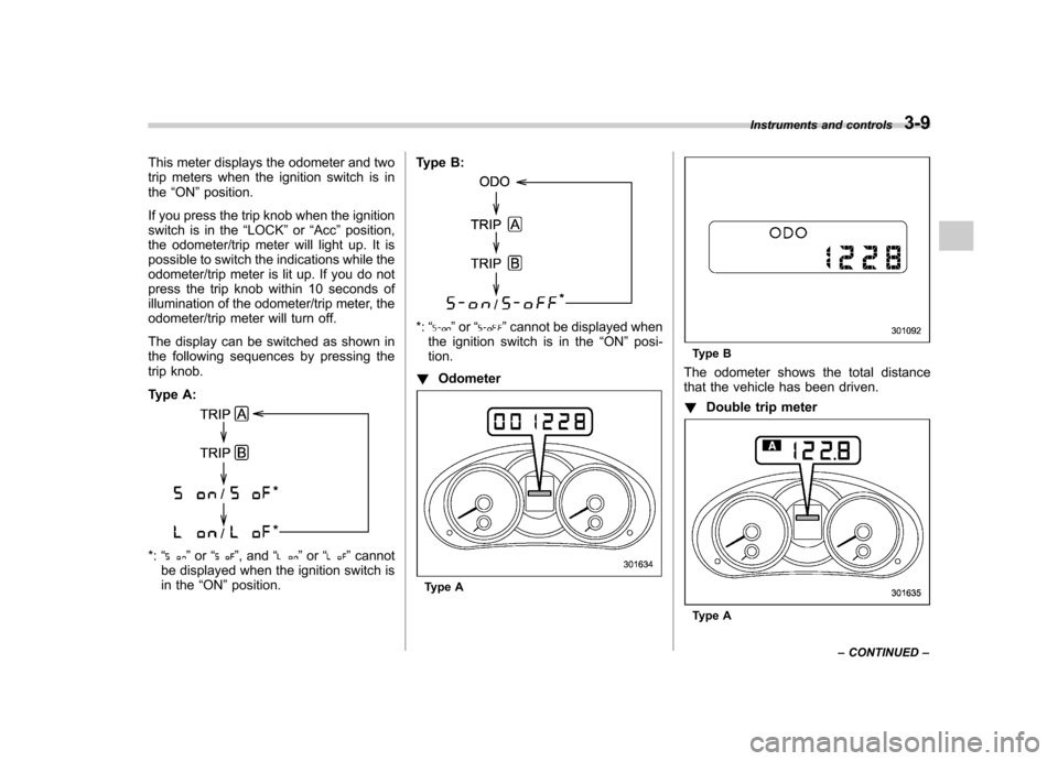 SUBARU FORESTER 2013 SH / 3.G Owners Manual This meter displays the odometer and two 
trip meters when the ignition switch is inthe“ON ”position.
If you press the trip knob when the ignition
switch is in the “LOCK ”or “Acc ”position