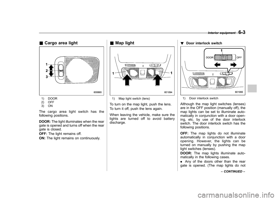 SUBARU FORESTER 2013 SH / 3.G Owners Manual &Cargo area light
1) DOOR
2) OFF
3) ON
The cargo area light switch has the
following positions. DOOR: The light illuminates when the rear
gate is opened and turns off when the rear
gate is closed. SUBARU FORESTER 2013 SH / 3.G Owners Manual &Cargo area light
1) DOOR
2) OFF
3) ON
The cargo area light switch has the
following positions. DOOR: The light illuminates when the rear
gate is opened and turns off when the rear
gate is closed.