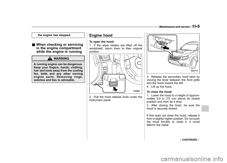SUBARU FORESTER 2013 SH / 3.G Owners Manual the engine has stopped.
& When checking or servicing
in the engine compartment
while the engine is running
WARNING
A running engine can be dangerous.
Keep your fingers, hands, clothing,
hair and too SUBARU FORESTER 2013 SH / 3.G Owners Manual the engine has stopped.
& When checking or servicing
in the engine compartment
while the engine is running
WARNING
A running engine can be dangerous.
Keep your fingers, hands, clothing,
hair and too