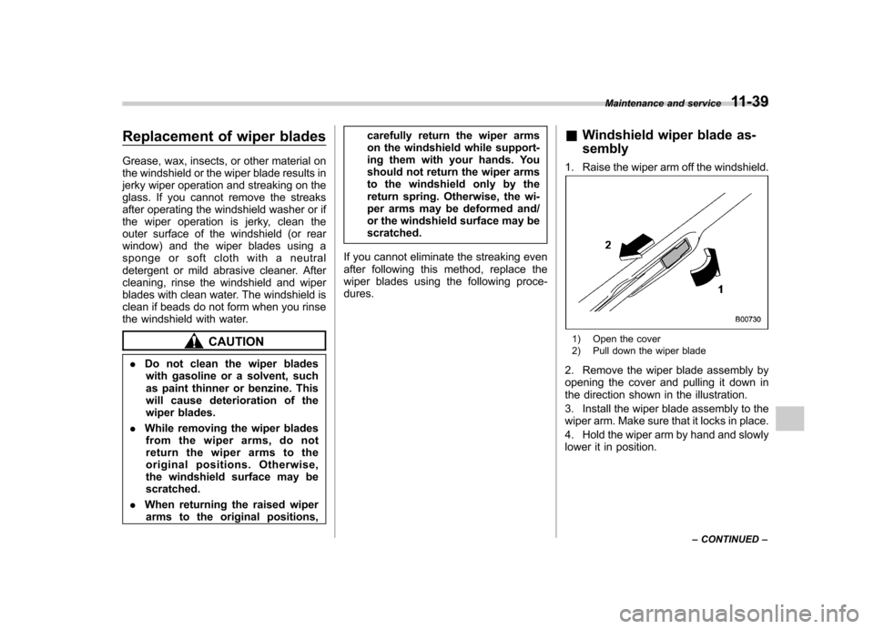 SUBARU FORESTER 2013 SH / 3.G Owners Manual Replacement of wiper blades
Grease, wax, insects, or other material on
the windshield or the wiper blade results in
jerky wiper operation and streaking on the
glass. If you cannot remove the streaks SUBARU FORESTER 2013 SH / 3.G Owners Manual Replacement of wiper blades
Grease, wax, insects, or other material on
the windshield or the wiper blade results in
jerky wiper operation and streaking on the
glass. If you cannot remove the streaks