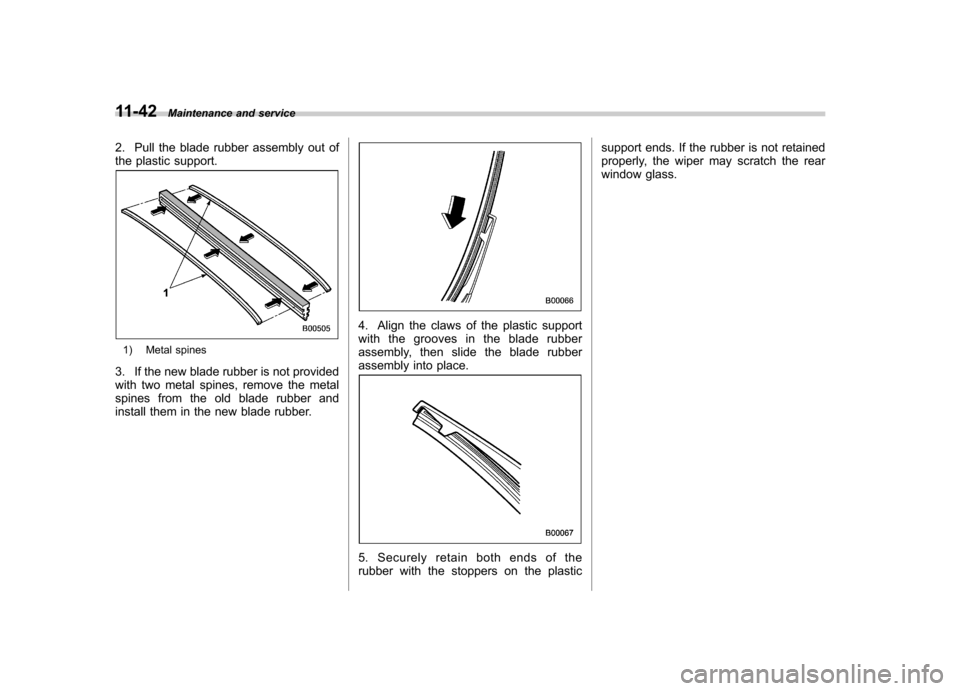 SUBARU FORESTER 2013 SH / 3.G Owners Manual 11-42Maintenance and service
2. Pull the blade rubber assembly out of 
the plastic support.
1) Metal spines
3. If the new blade rubber is not provided 
with two metal spines, remove the metal
spines f