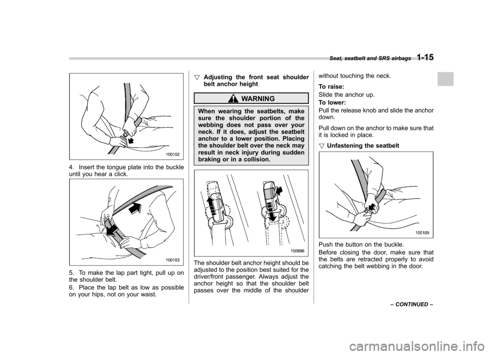 SUBARU FORESTER 2013 SH / 3.G Owners Manual 4. Insert the tongue plate into the buckle
until you hear a click.
5. To make the lap part tight, pull up on
the shoulder belt.
6. Place the lap belt as low as possible
on your hips, not on your w SUBARU FORESTER 2013 SH / 3.G Owners Manual 4. Insert the tongue plate into the buckle
until you hear a click.
5. To make the lap part tight, pull up on
the shoulder belt.
6. Place the lap belt as low as possible
on your hips, not on your w