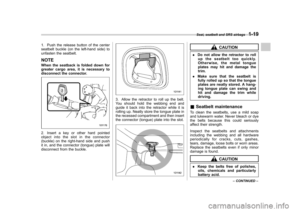 SUBARU FORESTER 2013 SH / 3.G Owners Manual 1. Push the release button of the center
seatbelt buckle (on the left-hand side) to
unfasten the seatbelt. NOTE
When the seatback is folded down for
greater cargo area, it is necessary to
disconne SUBARU FORESTER 2013 SH / 3.G Owners Manual 1. Push the release button of the center
seatbelt buckle (on the left-hand side) to
unfasten the seatbelt. NOTE
When the seatback is folded down for
greater cargo area, it is necessary to
disconne
