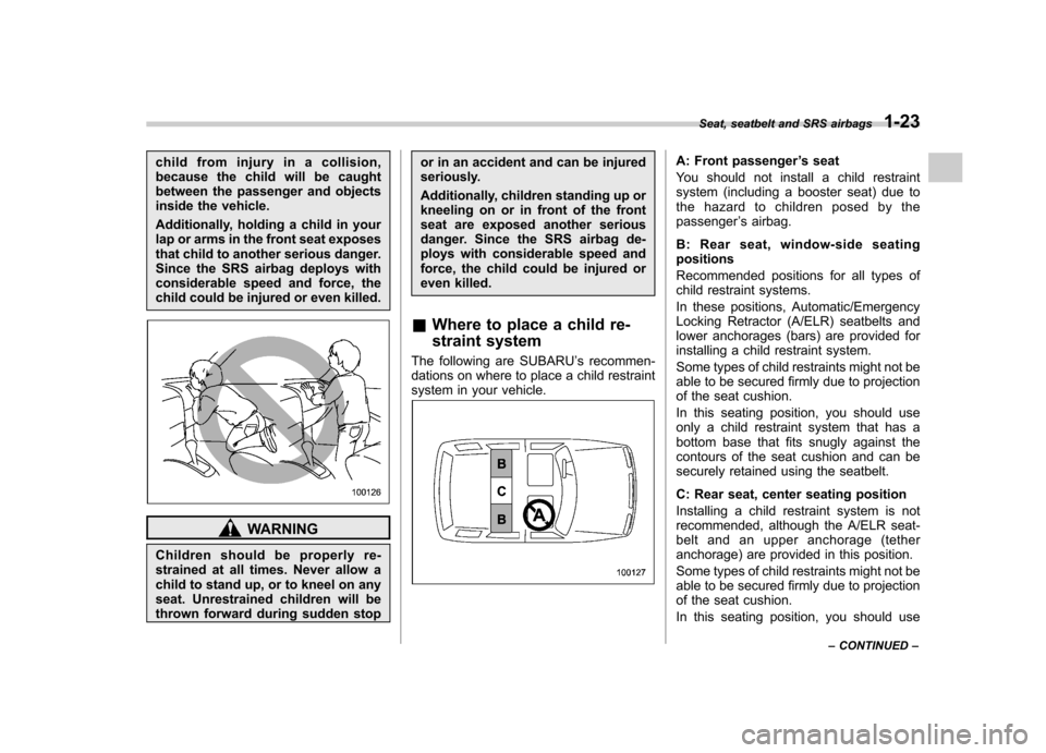 SUBARU FORESTER 2013 SH / 3.G Owners Manual child from injury in a collision,
because the child will be caught
between the passenger and objects
inside the vehicle.
Additionally, holding a child in your
lap or arms in the front seat exposes
SUBARU FORESTER 2013 SH / 3.G Owners Manual child from injury in a collision,
because the child will be caught
between the passenger and objects
inside the vehicle.
Additionally, holding a child in your
lap or arms in the front seat exposes