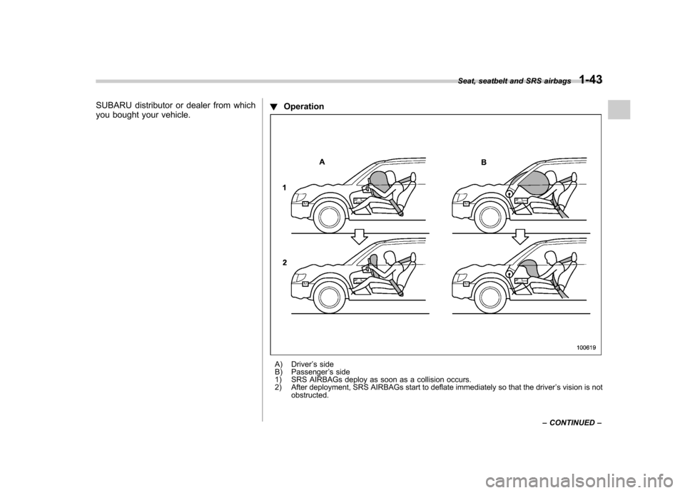 SUBARU FORESTER 2013 SH / 3.G Owners Manual SUBARU distributor or dealer from which 
you bought your vehicle.!
Operation
A) Driver ’s side
B) Passenger ’s side
1) SRS AIRBAGs deploy as soon as a collision occurs. 
2) After deployment, SRS A