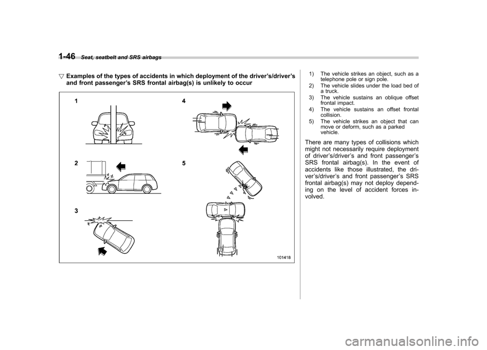 SUBARU FORESTER 2013 SH / 3.G Owners Manual 1-46Seat, seatbelt and SRS airbags
! Examples of the types of accidents in which deployment of the driver ’s/driver ’s
and front passenger ’s SRS frontal airbag(s) is unlikely to occur
1) The ve