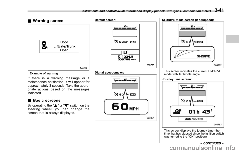SUBARU FORESTER 2017 SJ / 4.G Owners Manual &Warning screen
Example of warning
If there is a warning message or a
maintenance notification, it will appear for
approximately 3 seconds. Take the appro-
priate actions based on the messages
indicat