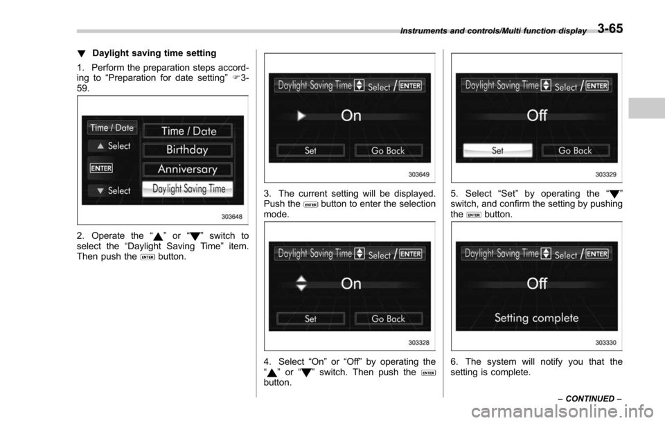 SUBARU FORESTER 2017 SJ / 4.G Owners Manual !Daylight saving time setting
1. Perform the preparation steps accord-
ing to “Preparation for date setting ”F 3-
59.
2. Operate the “”or “”switch to
select the “Daylight Saving Time ”