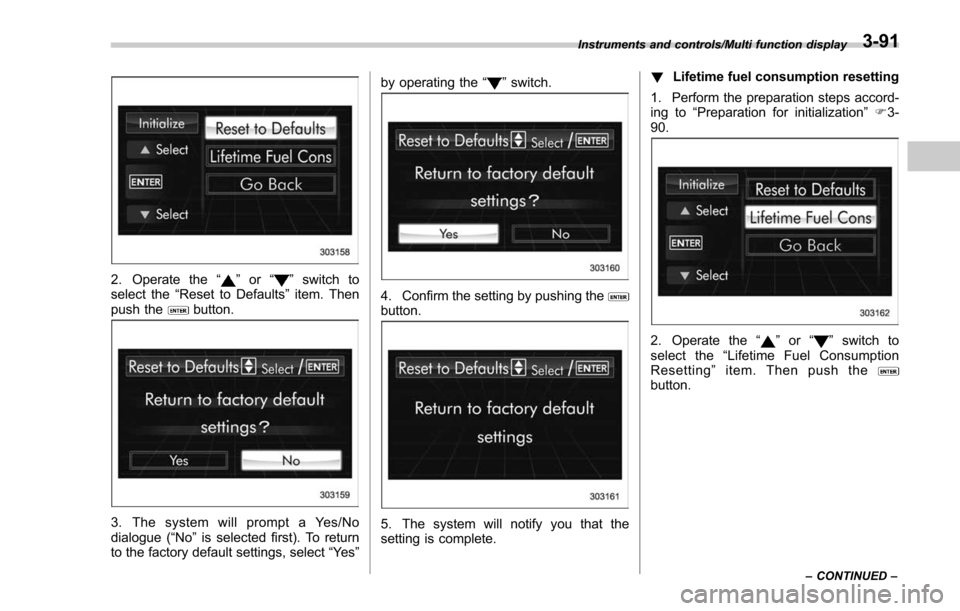 SUBARU FORESTER 2017 SJ / 4.G Owners Manual 2. Operate the“”or “”switch to
select the “Reset to Defaults ”item. Then
push the
button.
3. The system will prompt a Yes/No
dialogue (“No ”is selected first). To return
to the factory