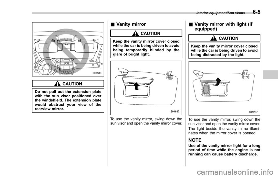 SUBARU FORESTER 2017 SJ / 4.G Owners Manual CAUTION
Do not pull out the extension plate
with the sun visor positioned over
the windshield. The extension plate
would obstruct your view of the
rearview mirror.
&Vanity mirror
CAUTION
Keep the vani