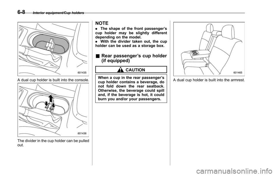SUBARU FORESTER 2017 SJ / 4.G Owners Manual Interior equipment/Cup holders
A dual cup holder is built into the console.
The divider in the cup holder can be pulled
out.
NOTE
.The shape of the front passenger ’s
cup holder may be slightly diff