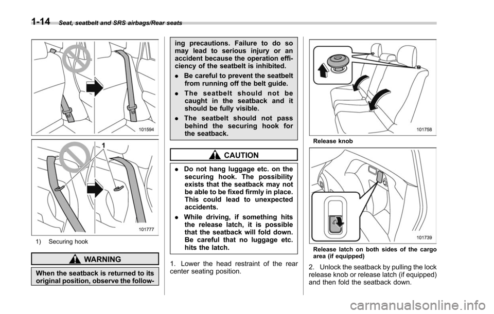 SUBARU FORESTER 2017 SJ / 4.G Owners Manual Seat, seatbelt and SRS airbags/Rear seats
1) Securing hook
WARNING
When the seatback is returned to its
original position, observe the follow-ing precautions. Failure to do so
may lead to serious inju SUBARU FORESTER 2017 SJ / 4.G Owners Manual Seat, seatbelt and SRS airbags/Rear seats
1) Securing hook
WARNING
When the seatback is returned to its
original position, observe the follow-ing precautions. Failure to do so
may lead to serious inju
