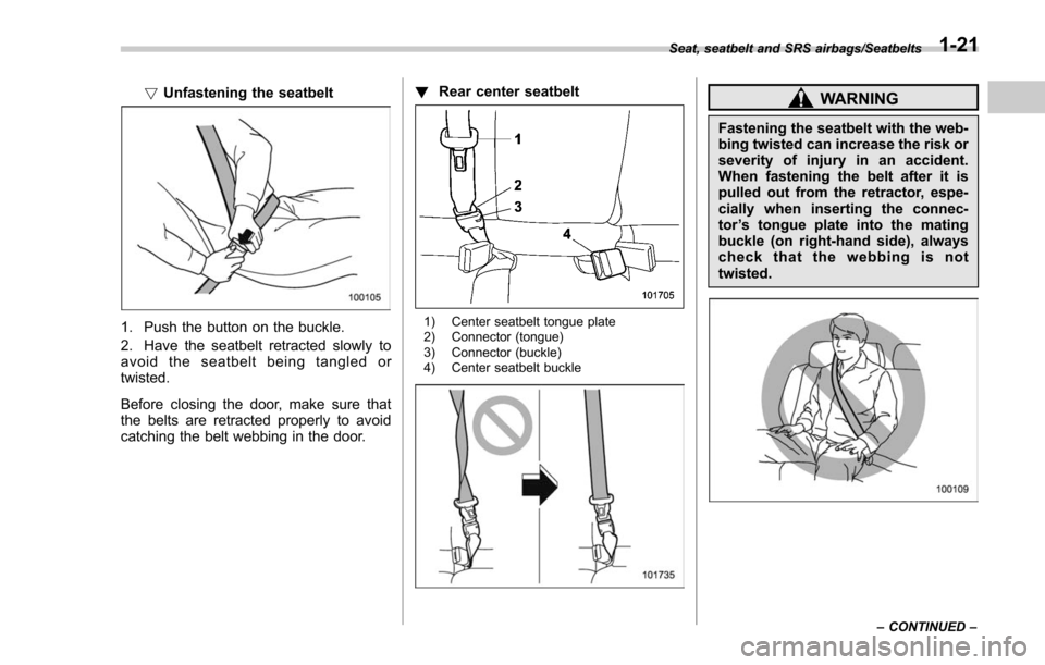 SUBARU FORESTER 2017 SJ / 4.G Owners Manual !Unfastening the seatbelt
1. Push the button on the buckle.
2. Have the seatbelt retracted slowly to
avoid the seatbelt being tangled or
twisted.
Before closing the door, make sure that
the belts are 