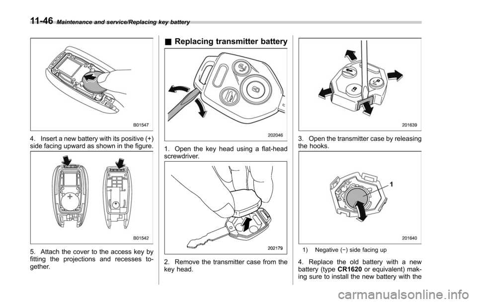 SUBARU FORESTER 2017 SJ / 4.G Owners Manual Maintenance and service/Replacing key battery
4. Insert a new battery with its positive (+)
side facing upward as shown in the figure.
5. Attach the cover to the access key by
fitting the projections 
