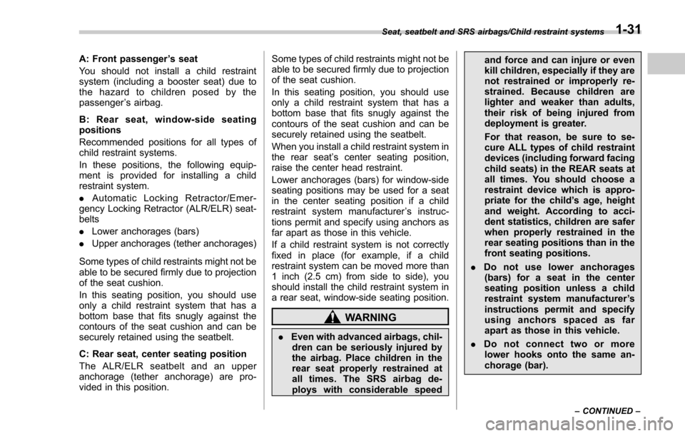 SUBARU FORESTER 2017 SJ / 4.G Owners Manual A: Front passenger’s seat
You should not install a child restraint
system (including a booster seat) due to
the hazard to children posed by the
passenger ’s airbag.
B: Rear seat, window-side seati SUBARU FORESTER 2017 SJ / 4.G Owners Manual A: Front passenger’s seat
You should not install a child restraint
system (including a booster seat) due to
the hazard to children posed by the
passenger ’s airbag.
B: Rear seat, window-side seati