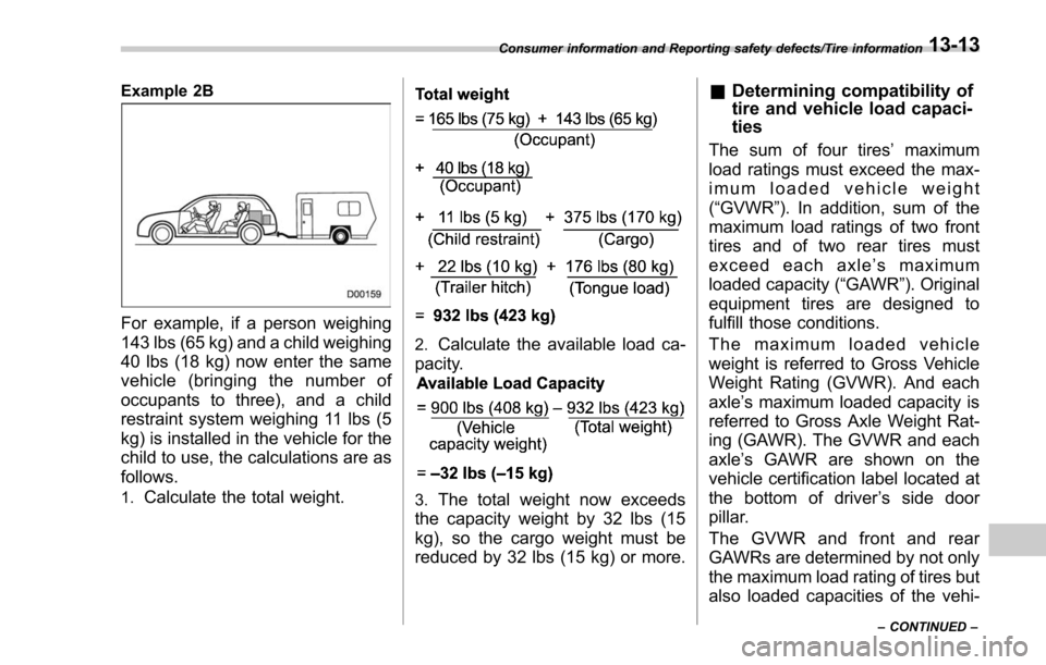 SUBARU FORESTER 2017 SJ / 4.G Owners Manual Example 2B
For example, if a person weighing
143 lbs (65 kg) and a child weighing
40 lbs (18 kg) now enter the same
vehicle (bringing the number of
occupants to three), and a child
restraint system we SUBARU FORESTER 2017 SJ / 4.G Owners Manual Example 2B
For example, if a person weighing
143 lbs (65 kg) and a child weighing
40 lbs (18 kg) now enter the same
vehicle (bringing the number of
occupants to three), and a child
restraint system we