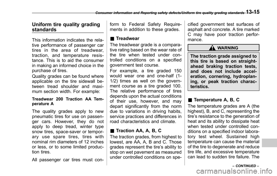 SUBARU FORESTER 2017 SJ / 4.G Owners Manual Uniform tire quality grading
standards
This information indicates the rela-
tive performance of passenger car
tires in the area of treadwear,
traction, and temperature resis-
tance. This is to aid the SUBARU FORESTER 2017 SJ / 4.G Owners Manual Uniform tire quality grading
standards
This information indicates the rela-
tive performance of passenger car
tires in the area of treadwear,
traction, and temperature resis-
tance. This is to aid the