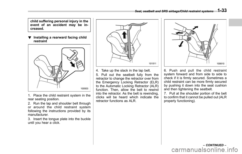 SUBARU FORESTER 2017 SJ / 4.G Owners Manual child suffering personal injury in the
event of an accident may be in-
creased.
! Installing a rearward facing child
restraint
1. Place the child restraint system in the
rear seating position.
2. Run SUBARU FORESTER 2017 SJ / 4.G Owners Manual child suffering personal injury in the
event of an accident may be in-
creased.
! Installing a rearward facing child
restraint
1. Place the child restraint system in the
rear seating position.
2. Run