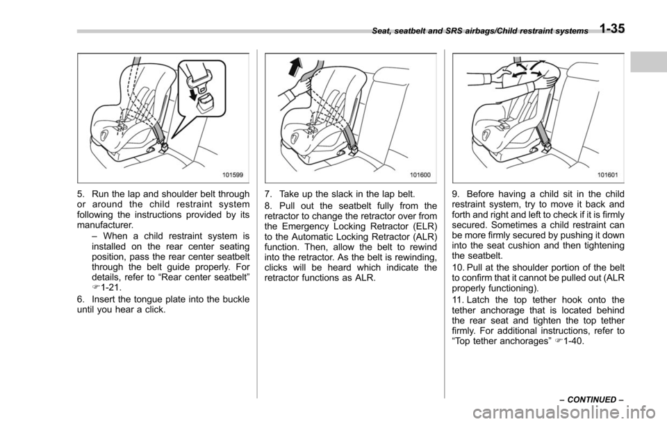 SUBARU FORESTER 2017 SJ / 4.G Owners Manual 5. Run the lap and shoulder belt through
or around the child restraint system
following the instructions provided by its
manufacturer.–When a child restraint system is
installed on the rear center s SUBARU FORESTER 2017 SJ / 4.G Owners Manual 5. Run the lap and shoulder belt through
or around the child restraint system
following the instructions provided by its
manufacturer.–When a child restraint system is
installed on the rear center s