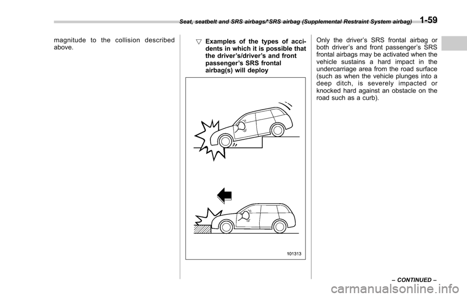 SUBARU FORESTER 2017 SJ / 4.G Owners Manual magnitude to the collision described
above.!
Examples of the types of acci-
dents in which it is possible that
the driver ’s/driver ’s and front
passenger ’s SRS frontal
airbag(s) will deployOnl