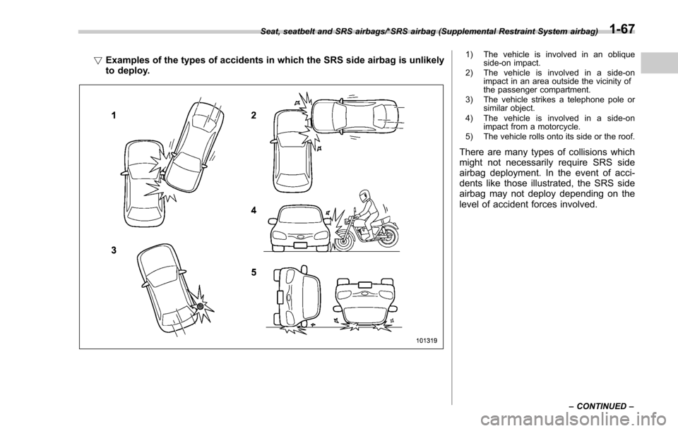 SUBARU FORESTER 2017 SJ / 4.G Owners Manual !Examples of the types of accidents in which the SRS side airbag is unlikely
to deploy.1) The vehicle is involved in an oblique
side-on impact.
2) The vehicle is involved in a side-on impact in an are