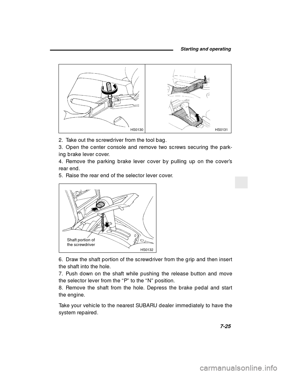 SUBARU IMPREZA 2000 2.G Owners Manual  Starting and operating7-25
–
 CONTINUED –
HS0131HS0130
2. Take out the sc rewd river from the tool b ag . 
3. Op en the c enter c onsole and  remove two sc rews sec uring  the p ark-
ing  b rake 