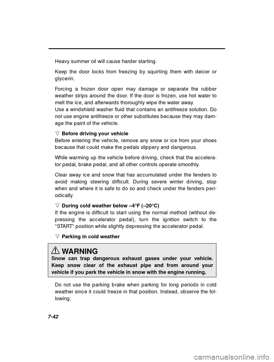 SUBARU IMPREZA 2000 2.G Owners Manual 7-42Heavy summer oil will c ause hard er starting . 
Keep  the d oor loc ks from freezing  b y sq uirting  them
 with d eic er or
g lyc erin. 
Forc ing  a frozen d oor op en may d amag e or sep arate 