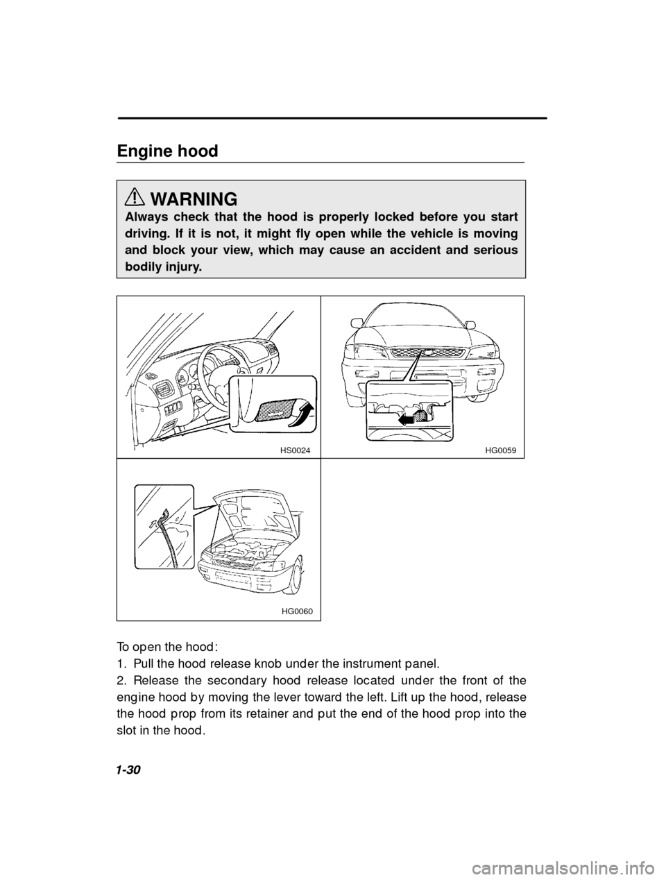 SUBARU IMPREZA 2000 2.G Owners Manual 1-30Engine hood
WARNING
Always check that the hood is properly locked before you start 
driving. If it is not, it might fly open while the vehicle is moving
and block your view, which may cause an acc
