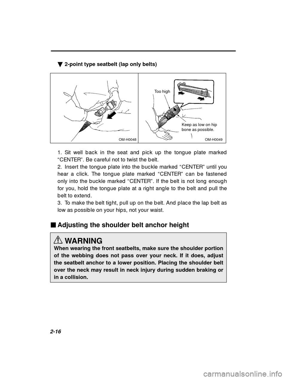 SUBARU IMPREZA 2000 2.G Owners Manual 2-16�
2-point type seatbelt (lap only belts)
OM-H0049
OM-H0048
Too high
Keep as low on hip bone as possible.
1. Sit well b ac k in the seat and  p ic k up  the tong ue  p late marked
“ CENTER ”. B
