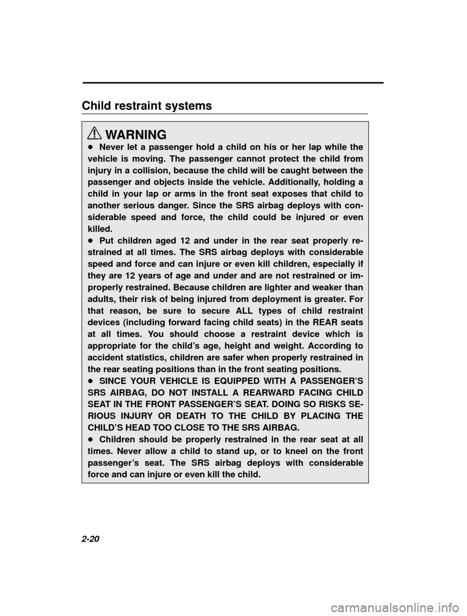 SUBARU IMPREZA 2001 2.G Owners Manual 2-20Child restraint systems
WARNING
� Never let a passenger hold a child on his or her lap while the
vehicle is moving. The passenger cannot protect the child from injury in a collision, because the c