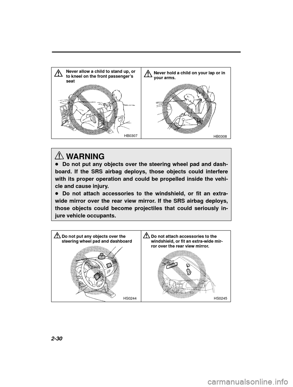 SUBARU IMPREZA 2001 2.G Owners Manual 2-30
HB0307
Never allow a child to stand up, or to kneel on the front passenger’s
seat
HB0308
Never hold a child on your lap or in your arms.
WARNING
� Do not put any objects over the steering wheel